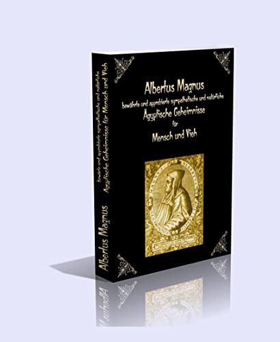 Albertus Magnus bewährte und approbierte sympathetische und natürliche Ägyptische Geheimnisse für Mensch und Vieh.: Mit 1134 Rezepten in vier Teilen.