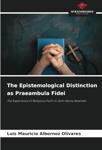 The Epistemological Distinction as Praeambula Fidei: The Experience of Religious Faith in John Henry Newman