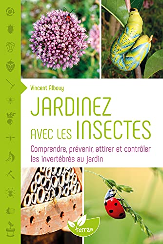 Jardinez avec les insectes - Comprendre, prévenir, attirer et contrôler les invertébrés au jardin Jardinez avec les insectes - Comprendre, prévenir, attirer et contrôler les invertébrés au jardin