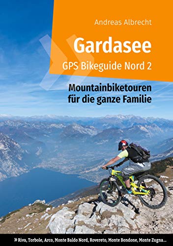 Gardasee GPS Bikeguide Nord 2: Mountainbiketouren für die ganze Familie - Region Trentino: Riva, Torbole, Arco, Monte Baldo Nord, Rovereto, Monte ... GPS Bikeguides für Mountainbiker, Band 2)