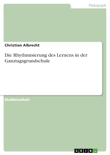Die Rhythmisierung des Lernens in der Ganztagsgrundschule von GRIN Verlag