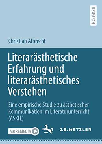 Literarästhetische Erfahrung und literarästhetisches Verstehen: Eine empirische Studie zu ästhetischer Kommunikation im Literaturunterricht (ÄSKIL) von J.B. Metzler