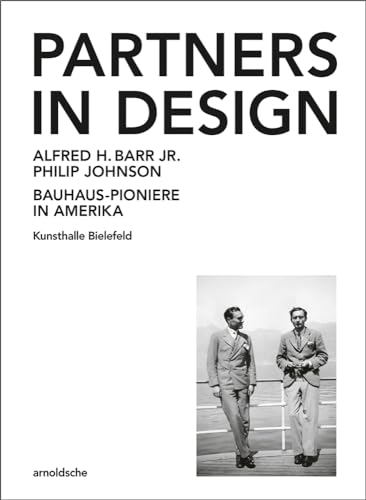 Partners in Design: Alfred H. Barr Jr. und Philip Johnson. Bauhaus-Pioniere in Amerika Partners in Design: Alfred H. Barr Jr. und Philip Johnson. Bauhaus-Pioniere in Amerika