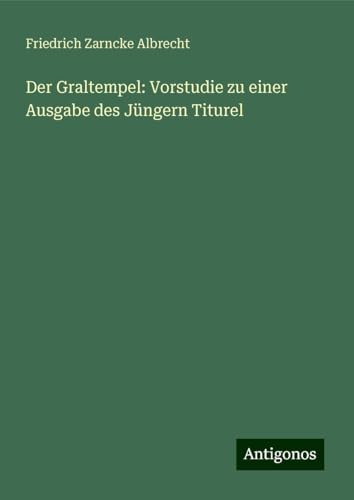 Der Graltempel: Vorstudie zu einer Ausgabe des Jüngern Titurel von Antigonos Verlag