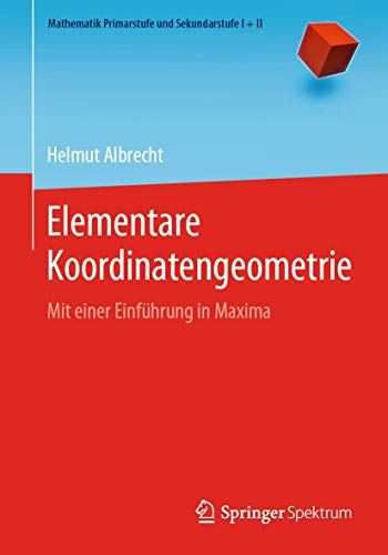 Elementare Koordinatengeometrie: Mit einer Einführung in Maxima (Mathematik Primarstufe und Sekundarstufe I + II) von Springer Spektrum