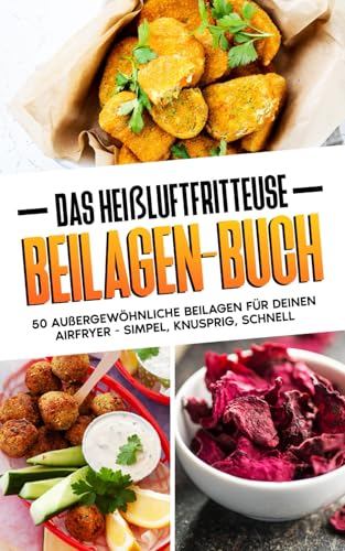 Das Heißluftfritteuse Beilagenbuch: 50 außergewöhnliche Beilagen für deinen Airfryer - Simpel, knusprig, schnell von Independently published