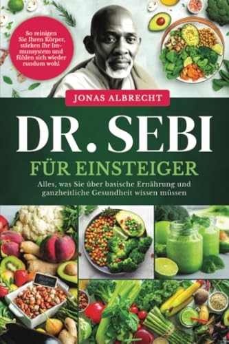 Dr. Sebi für Einsteiger: Alles, was Sie über basische Ernährung und ganzheitliche Gesundheit wissen müssen. So reinigen Sie Ihren Körper, stärken Ihr Immunsystem und fühlen sich wieder rundum wohl Dr. Sebi für Einsteiger: Alles, was Sie über basische Ernährung und ganzheitliche Gesundheit wissen müssen. So reinigen Sie Ihren Körper, stärken Ihr Immunsystem und fühlen sich wieder rundum wohl