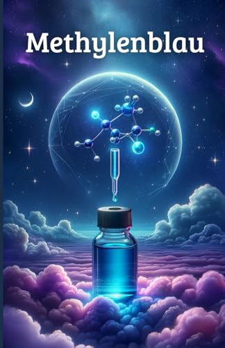 Methylenblau: Das Buch zur Wissenschaft, Gesundheit und Anwendungen: Die Vielseitigkeit von Methylenblau in Biologie, Medizin und Forschung
