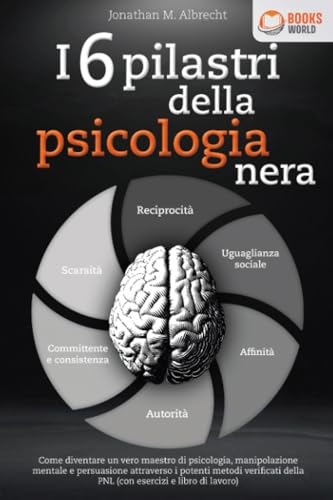 I 6 pilastri della psicologia nera: Come diventare un vero maestro di psicologia, manipolazione mentale e persuasione attraverso i potenti metodi verificati della PNL (con esercizi e libro di lavoro) von EoB