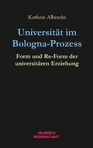 Universität im Bologna-Prozess: Form und Re-Form der universitären Erziehung von Velbrück