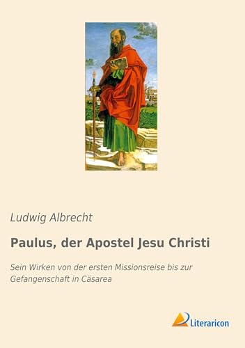 Paulus, der Apostel Jesu Christi: Sein Wirken von der ersten Missionsreise bis zur Gefangenschaft in Cäsarea