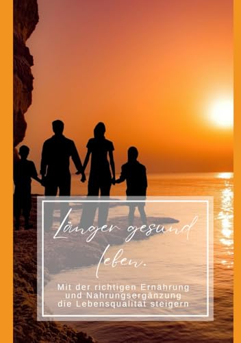 Länger gesund leben: Mit der richtigen Ernährung und Nahrungsergänzung die Lebensqualität steigern von Independently published