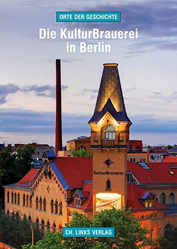 Die KulturBrauerei in Berlin: Geschichte und Gegenwart der ehemaligen Schultheiss-Brauerei (Orte der Geschichte, Band 9) von Ch. Links Verlag