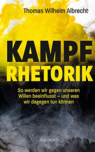 Kampfrhetorik: So werden wir gegen unseren Willen beeinflusst – und was wir dagegen tun können. Manipulation und Framing, verbale Attacken und Polemik: Rhetorische Tricks erkennen, entlarven & kontern