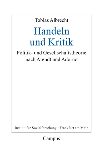 Handeln und Kritik: Politik- und Gesellschaftstheorie nach Arendt und Adorno (Frankfurter Beiträge zur Soziologie und Sozialphilosophie, 34) von Campus Verlag