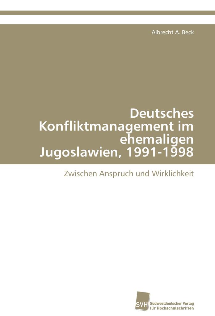 Deutsches Konfliktmanagement im ehemaligen Jugoslawien 1991-1998 von Südwestdeutscher Verlag für Hochschulschriften AG Co. KG