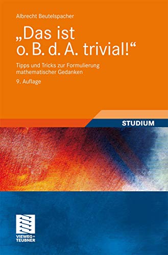 Das ist o. B. d. A. trivial!: Tipps und Tricks zur Formulierung mathematischer Gedanken (Mathematik für Studienanfänger) (German Edition) von Vieweg+Teubner Verlag