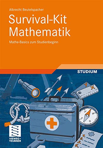 Survival-Kit Mathematik: Mathe-Basics zum Studienbeginn Survival-Kit Mathematik: Mathe-Basics zum Studienbeginn