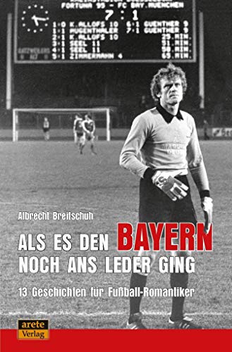 Als es den Bayern noch ans Leder ging ... zumindest manchmal: 13 Geschichten für Fußball-Romantiker von arete Verlag
