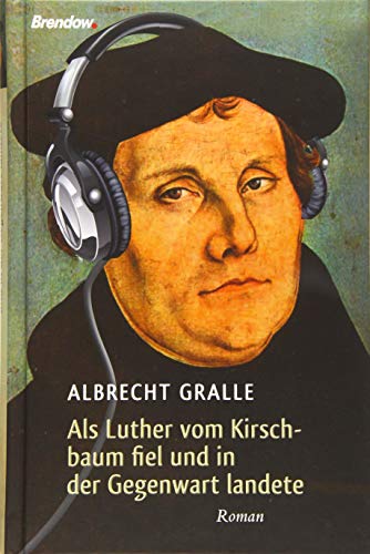 Als Luther vom Kirschbaum fiel und in der Gegenwart landete: Roman