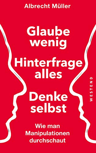 Glaube wenig, hinterfrage alles, denke selbst: Wie man Manipulationen durchschaut