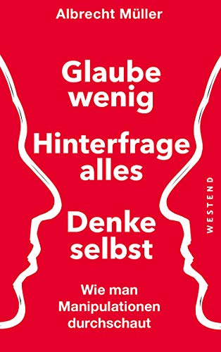 Glaube wenig, hinterfrage alles, denke selbst: Wie man Manipulationen durchschaut