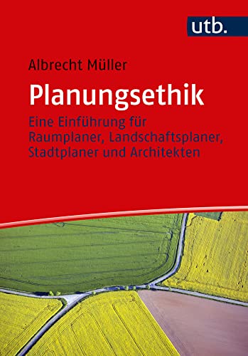 Planungsethik: Eine Einführung für Raumplaner, Landschaftsplaner, Stadtplaner und Architekten