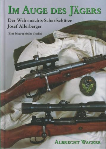 Im Auge des Jägers. Der Wehrmachtsscharfschütze Sepp Allerberger (eine biographische Studie)