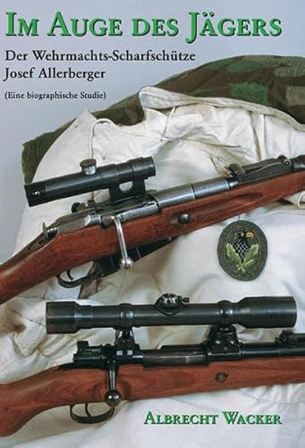 Im Auge des Jägers. Der Wehrmachtsscharfschütze Sepp Allerberger (eine biographische Studie)