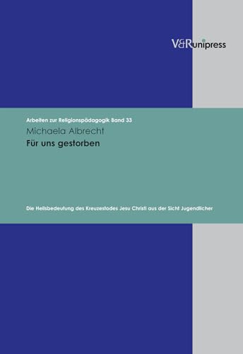 Für uns gestorben: Die Heilsbedeutung des Kreuzestodes Jesu Christi aus der Sicht Jugendlicher (Arbeiten zur Religionspädagogik (ARP), Band 33) von V&R unipress