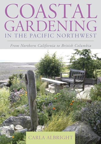 Coastal Gardening in the Pacific Northwest: From Northern California to British Columbia Coastal Gardening in the Pacific Northwest: From Northern California to British Columbia