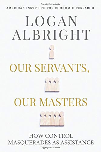 Our Servants, Our Masters: How Control Masquerades as Assistance von American Institute for Economic Research