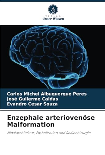 Enzephale arteriovenöse Malformation: Nidalarchitektur, Embolisation und Radiochirurgie von Verlag Unser Wissen