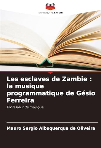 Les esclaves de Zambie : la musique programmatique de Gésio Ferreira: Professeur de musique von Editions Notre Savoir