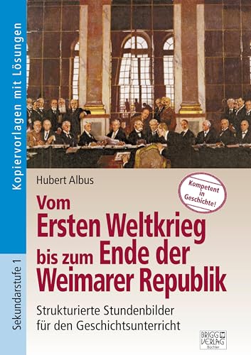 Vom Ersten Weltkrieg bis zum Ende der Weimarer Republik: Strukturierte Stundenbilder für den Geschichtsunterricht von Brigg Verlag KG