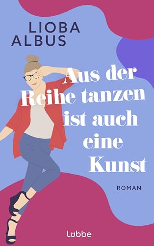 Aus der Reihe tanzen ist auch eine Kunst: Roman. Humorvoller Roman über Freundschaft, die befreiende Kraft der Salsa und späte Chancen von Lübbe