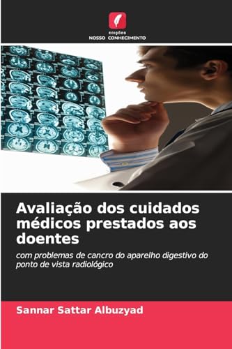 Avaliação dos cuidados médicos prestados aos doentes: com problemas de cancro do aparelho digestivo do ponto de vista radiológico von Edições Nosso Conhecimento