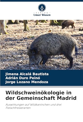 Wildschweinökologie in der Gemeinschaft Madrid: Auswirkungen auf Wildkaninchen und drei Fleischfresserarten von Verlag Unser Wissen