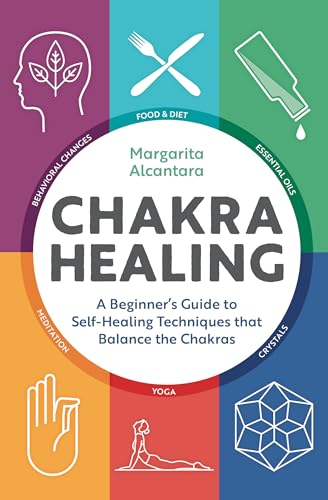 Chakra Healing: A Beginner's Guide to Self-Healing Techniques that Balance the Chakras