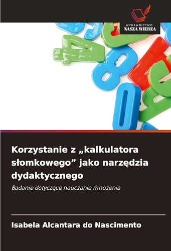 Korzystanie z "kalkulatora s¿omkowego" jako narz¿dzia dydaktycznego: Badanie dotycz¿ce nauczania mno¿enia von Wydawnictwo Nasza Wiedza