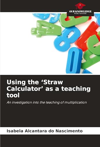 Using the 'Straw Calculator' as a teaching tool: An investigation into the teaching of multiplication von Our Knowledge Publishing