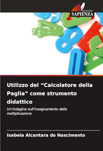 Utilizzo del "Calcolatore della Paglia" come strumento didattico: Un'indagine sull'insegnamento della moltiplicazione von Edizioni Sapienza