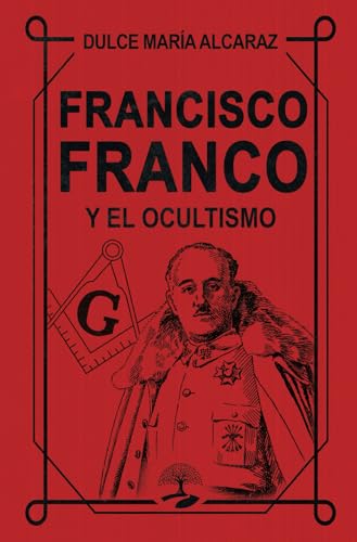 Francisco Franco y el Ocultismo: Las claves ocultas de una civilización atemporal (TABLA ESMERALDA, Band 3) von Alcaraz Ediciones