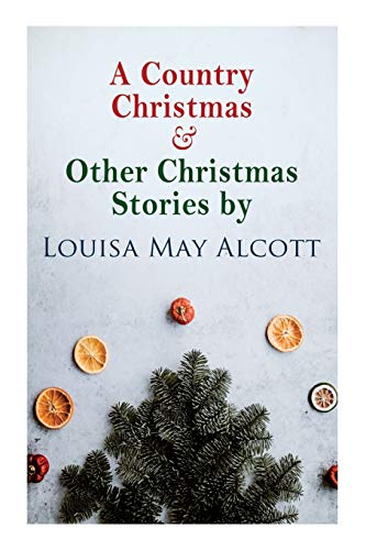 A Country Christmas & Other Christmas Stories by Louisa May Alcott: Christmas Classic von e-artnow
