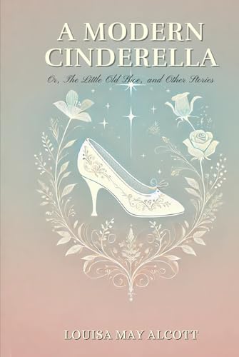 A Modern Cinderella; Or, The Little Old Shoe, and Other Stories: Annotated A Modern Cinderella; Or, The Little Old Shoe, and Other Stories: Annotated von Independently published