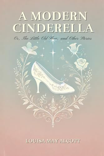 A Modern Cinderella; Or, The Little Old Shoe, and Other Stories: Annotated A Modern Cinderella; Or, The Little Old Shoe, and Other Stories: Annotated von Independently published