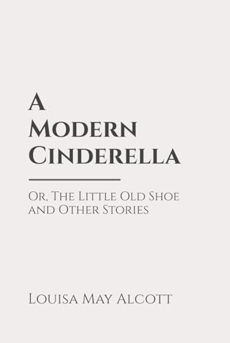 A Modern Cinderella; Or, The Little Old Shoe, and Other Stories: Classic Edition Republished by North Publishers A Modern Cinderella; Or, The Little Old Shoe, and Other Stories: Classic Edition Republished by North Publishers von Independently published