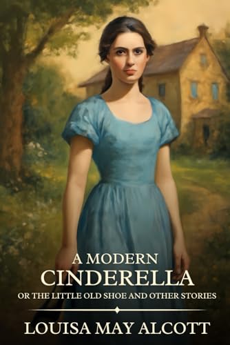 A Modern Cinderella; Or, The Little Old Shoe, and Other Stories: Timeless Edition Featuring Authentic Illustrations A Modern Cinderella; Or, The Little Old Shoe, and Other Stories: Timeless Edition Featuring Authentic Illustrations von Independently published