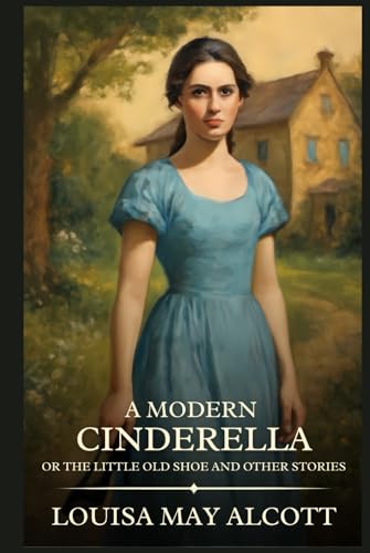 A Modern Cinderella; Or, The Little Old Shoe, and Other Stories: Timeless Edition Featuring Authentic Illustrations A Modern Cinderella; Or, The Little Old Shoe, and Other Stories: Timeless Edition Featuring Authentic Illustrations von Independently published