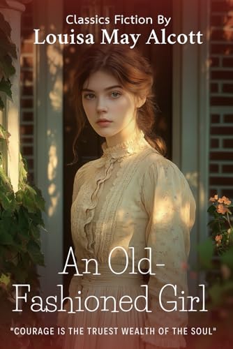 An Old-Fashioned Girl By Louisa May Alcott (Illustrated & Annotated): A Timeless Tale of Virtue, Friendship, and Personal Growth in 19th-Century Boston von Independently published